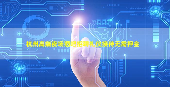 杭州高端夜场酒吧招聘礼仪接待无需押金