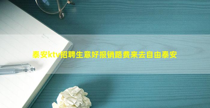 泰安ktv招聘生意好报销路费来去自由泰安